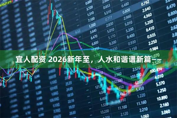 宜人配资 2026新年至，人水和谐谱新篇——