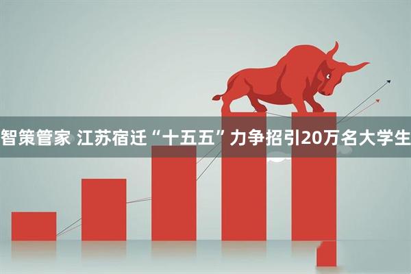 智策管家 江苏宿迁“十五五”力争招引20万名大学生