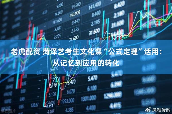老虎配资 菏泽艺考生文化课“公式定理”活用：从记忆到应用的转化