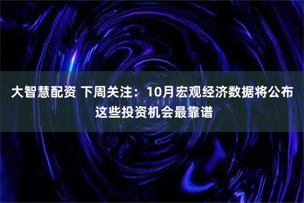 大智慧配资 下周关注：10月宏观经济数据将公布 这些投资机会最靠谱