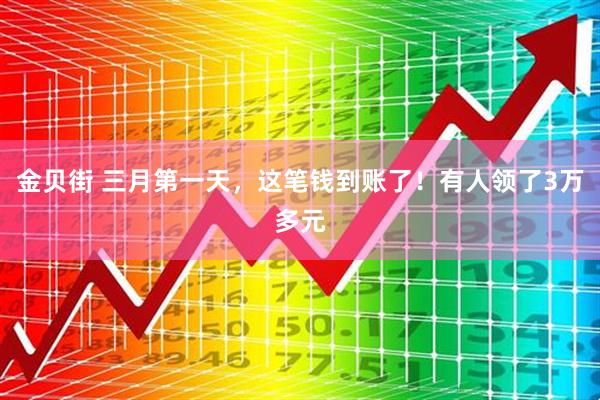 金贝街 三月第一天，这笔钱到账了！有人领了3万多元